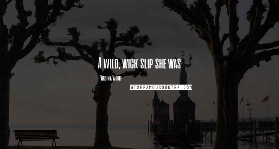 Virginia Woolf Quotes: A wild, wick slip she was