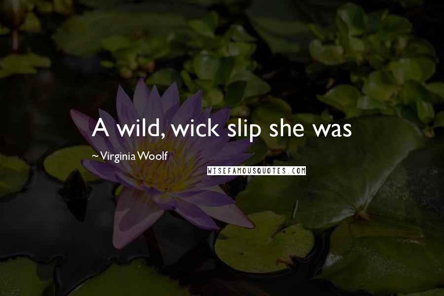 Virginia Woolf Quotes: A wild, wick slip she was