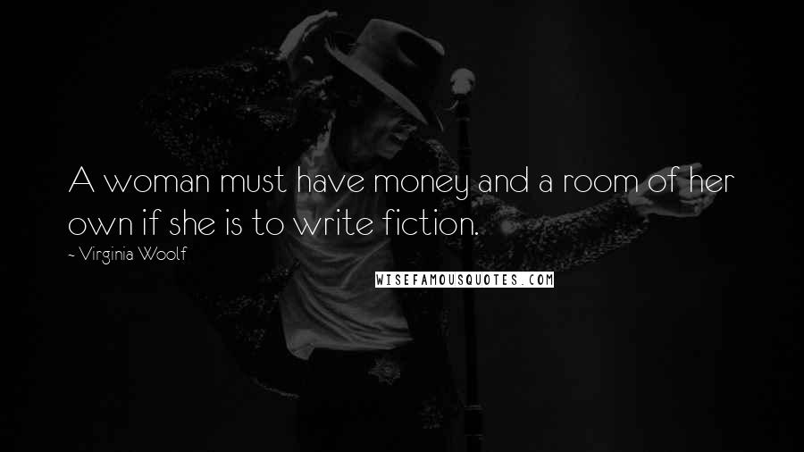 Virginia Woolf Quotes: A woman must have money and a room of her own if she is to write fiction.