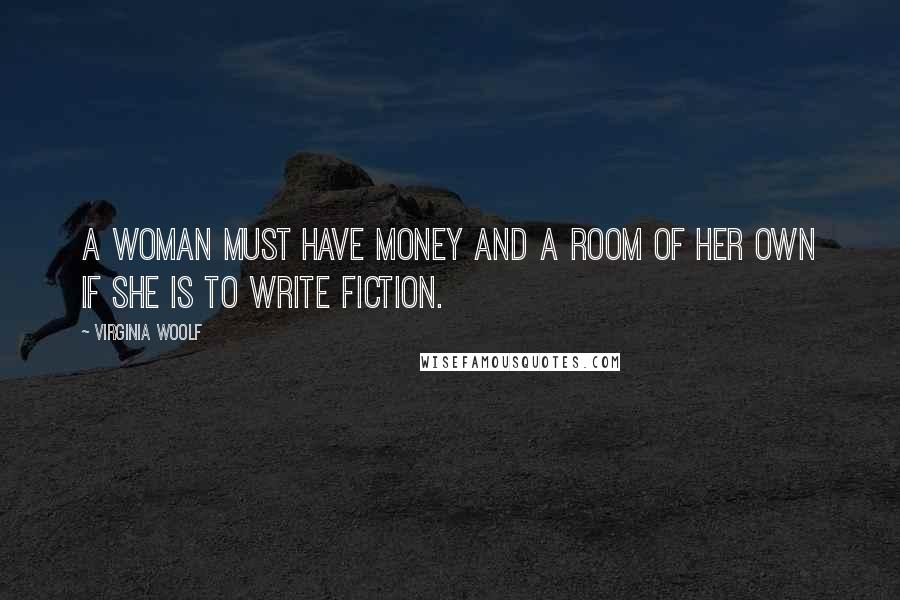 Virginia Woolf Quotes: A woman must have money and a room of her own if she is to write fiction.