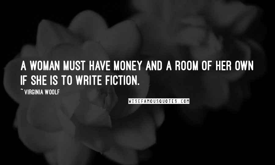 Virginia Woolf Quotes: A woman must have money and a room of her own if she is to write fiction.