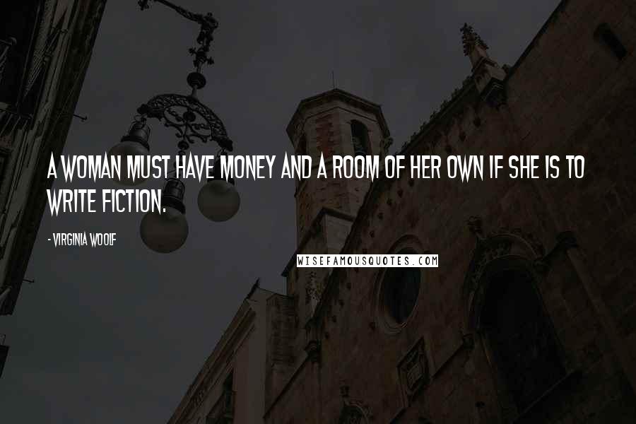 Virginia Woolf Quotes: A woman must have money and a room of her own if she is to write fiction.