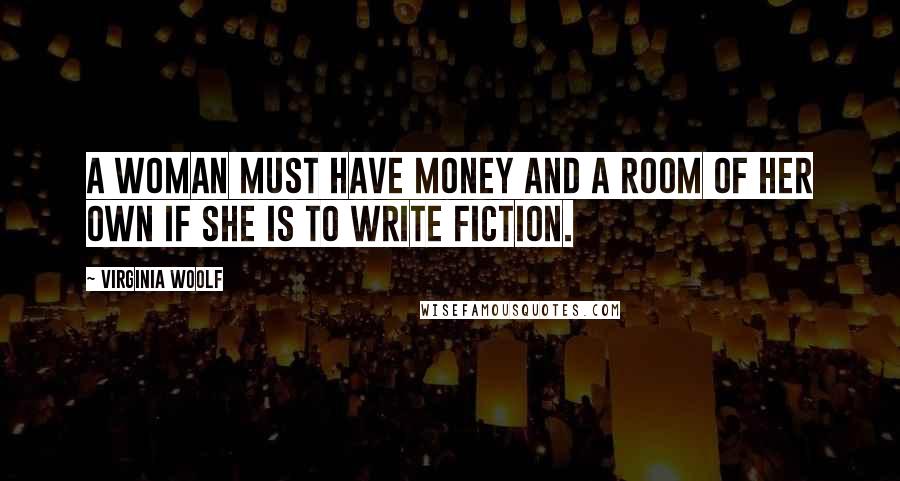 Virginia Woolf Quotes: A woman must have money and a room of her own if she is to write fiction.