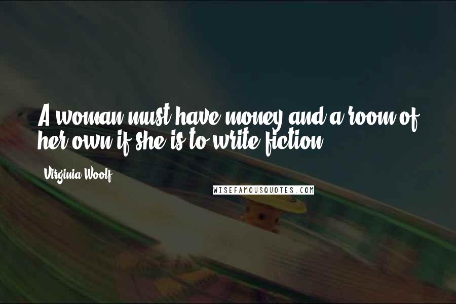 Virginia Woolf Quotes: A woman must have money and a room of her own if she is to write fiction.