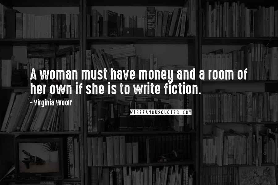 Virginia Woolf Quotes: A woman must have money and a room of her own if she is to write fiction.