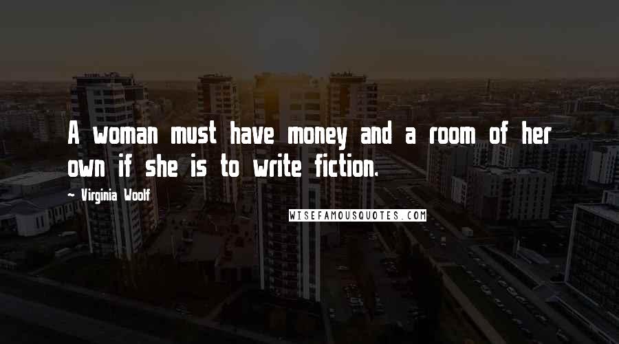 Virginia Woolf Quotes: A woman must have money and a room of her own if she is to write fiction.