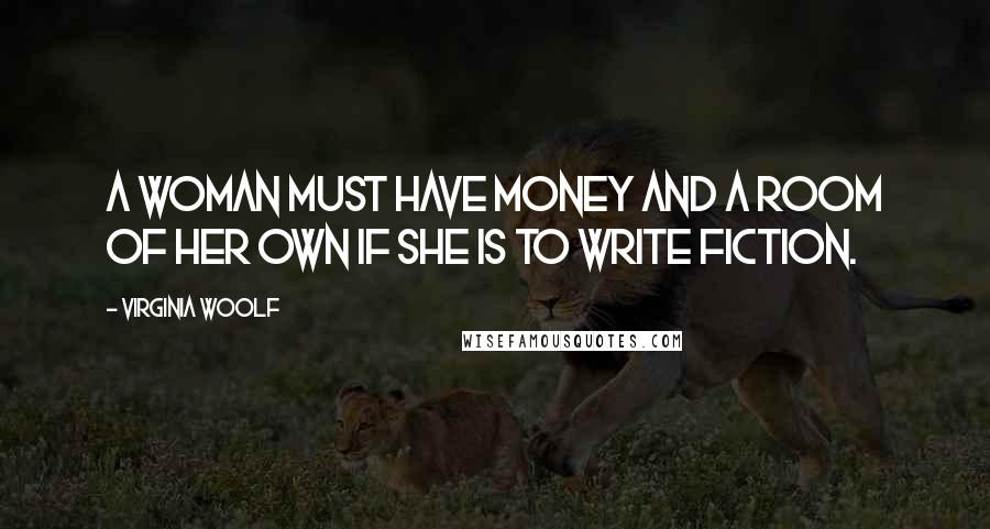 Virginia Woolf Quotes: A woman must have money and a room of her own if she is to write fiction.