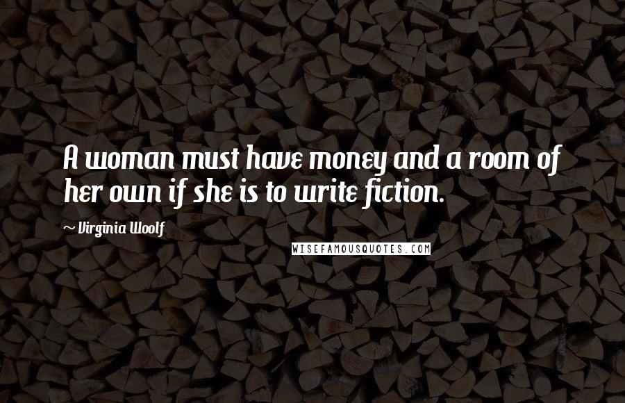 Virginia Woolf Quotes: A woman must have money and a room of her own if she is to write fiction.