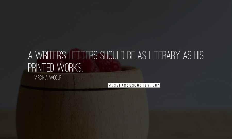 Virginia Woolf Quotes: A writer's letters should be as literary as his printed works.