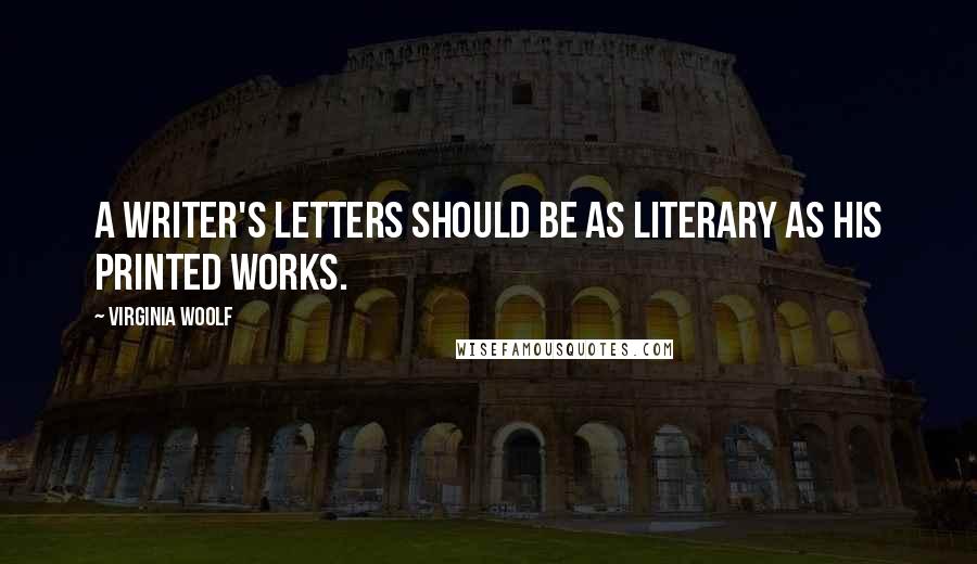 Virginia Woolf Quotes: A writer's letters should be as literary as his printed works.