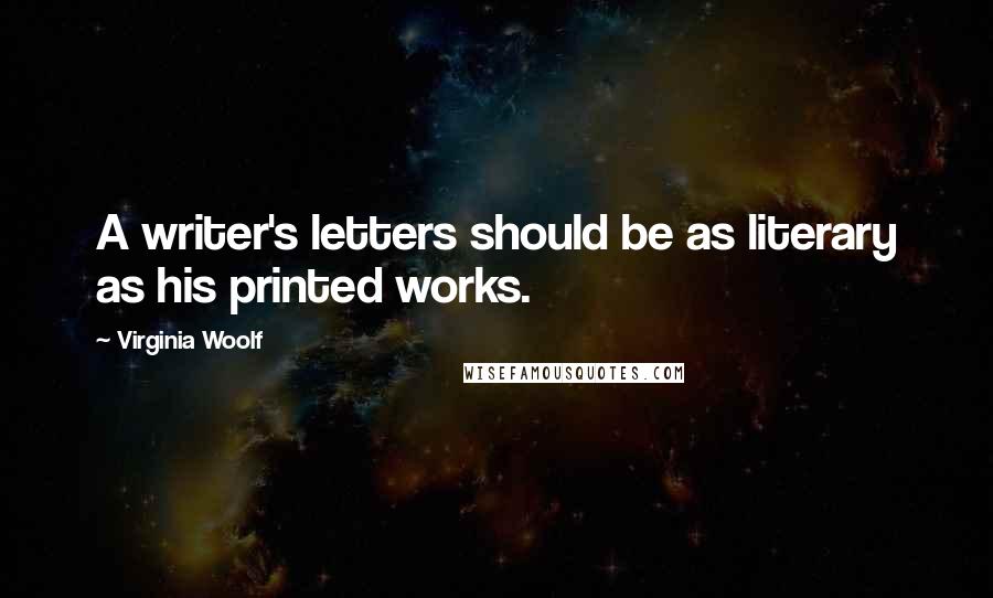 Virginia Woolf Quotes: A writer's letters should be as literary as his printed works.