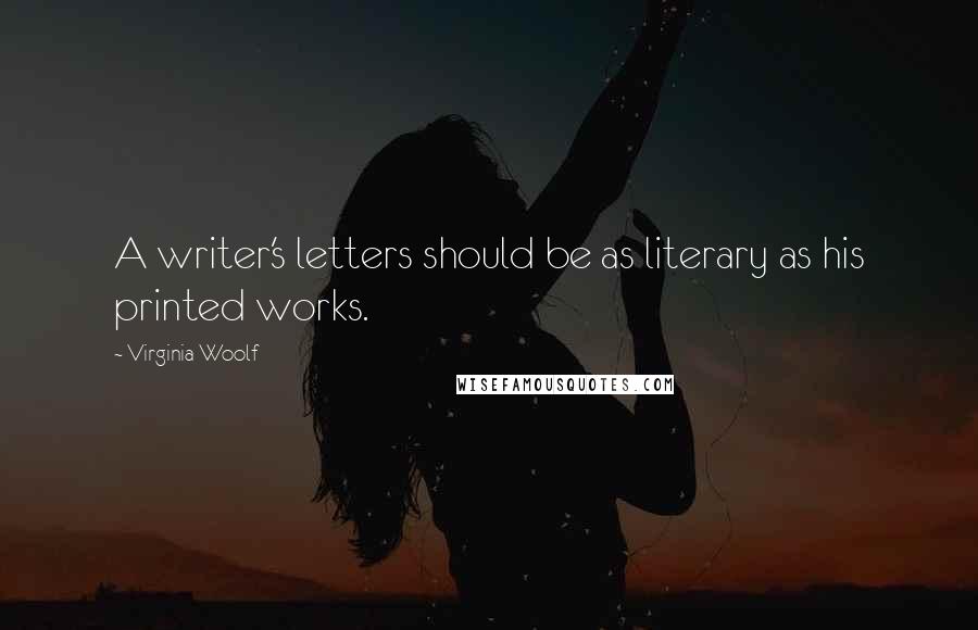 Virginia Woolf Quotes: A writer's letters should be as literary as his printed works.