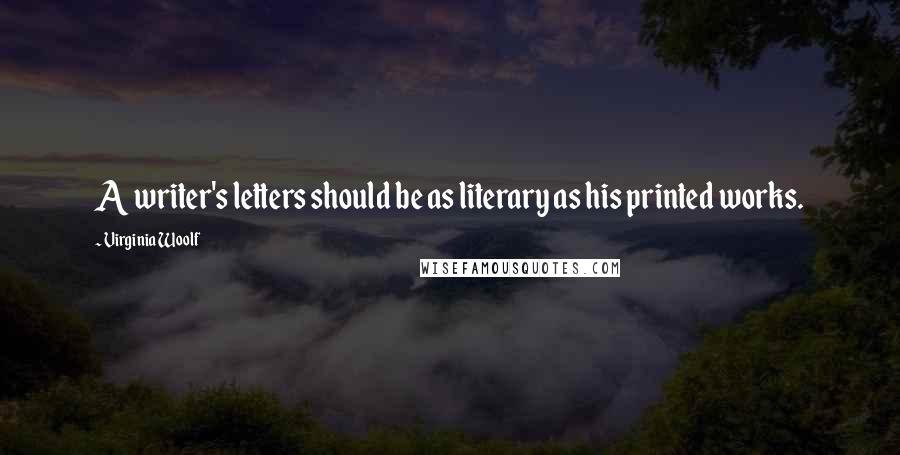 Virginia Woolf Quotes: A writer's letters should be as literary as his printed works.