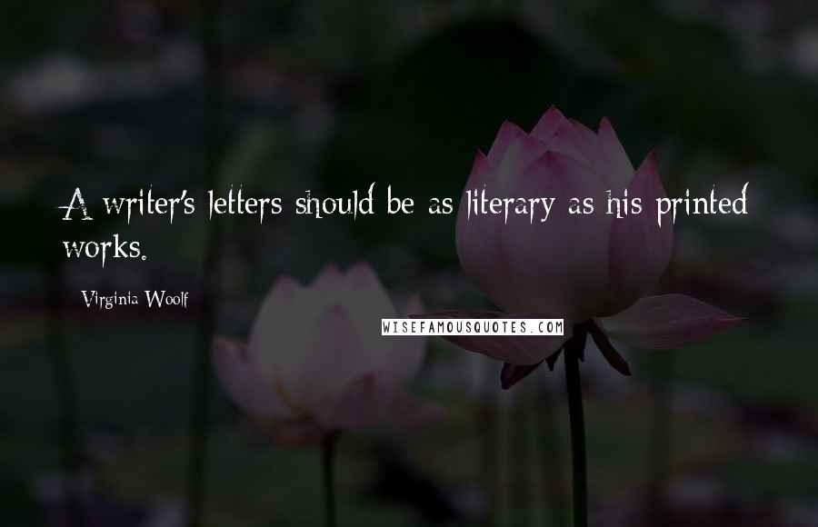 Virginia Woolf Quotes: A writer's letters should be as literary as his printed works.