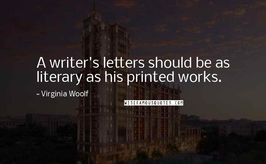 Virginia Woolf Quotes: A writer's letters should be as literary as his printed works.