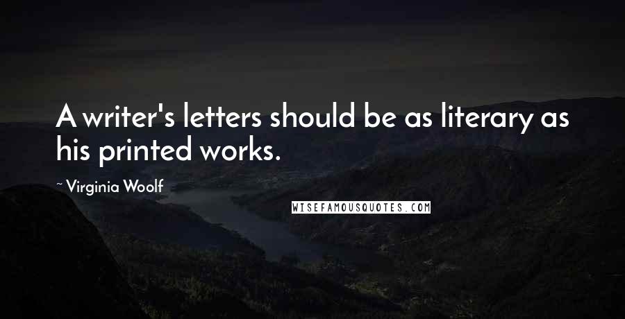 Virginia Woolf Quotes: A writer's letters should be as literary as his printed works.