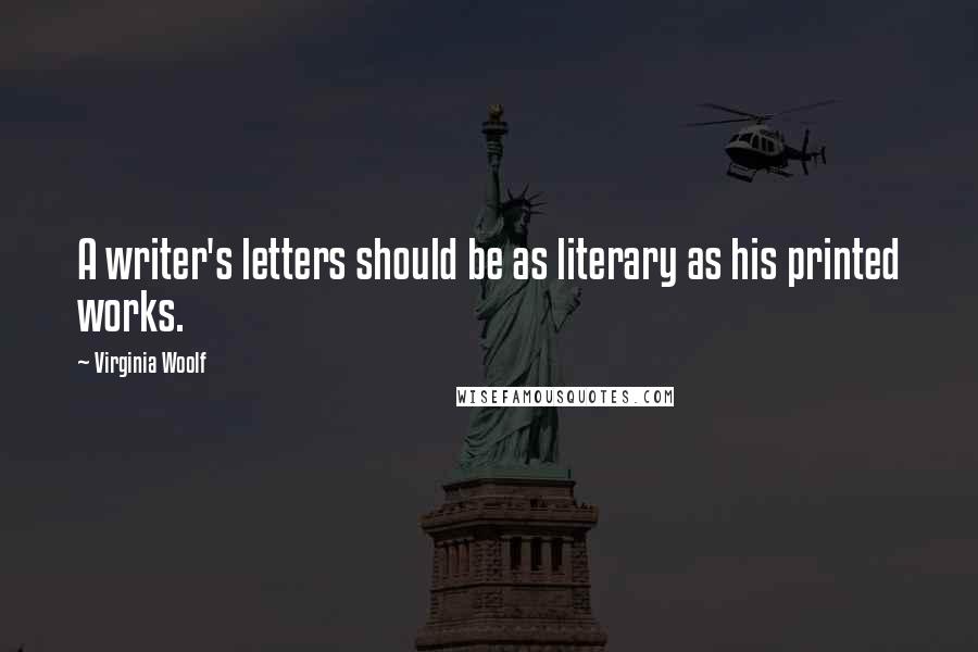 Virginia Woolf Quotes: A writer's letters should be as literary as his printed works.