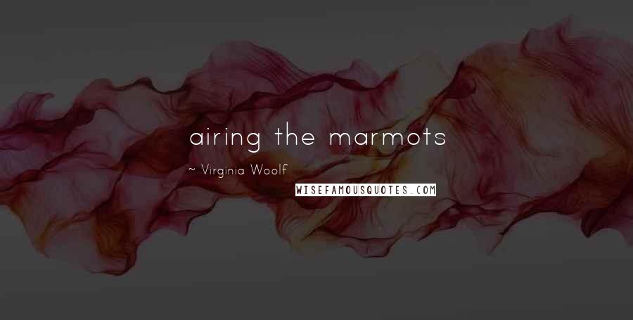 Virginia Woolf Quotes: airing the marmots