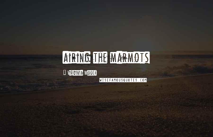 Virginia Woolf Quotes: airing the marmots