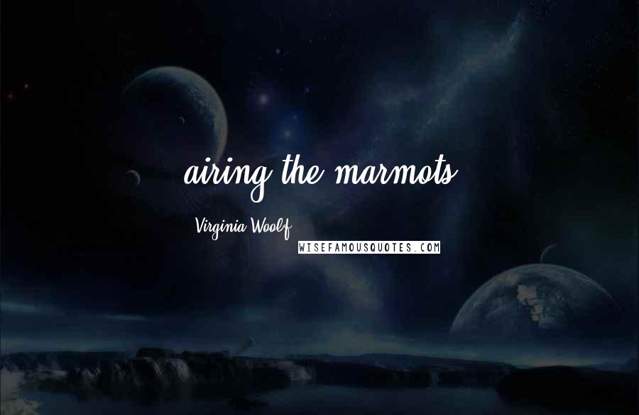 Virginia Woolf Quotes: airing the marmots