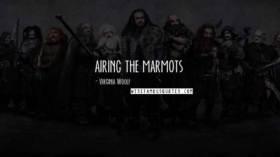 Virginia Woolf Quotes: airing the marmots