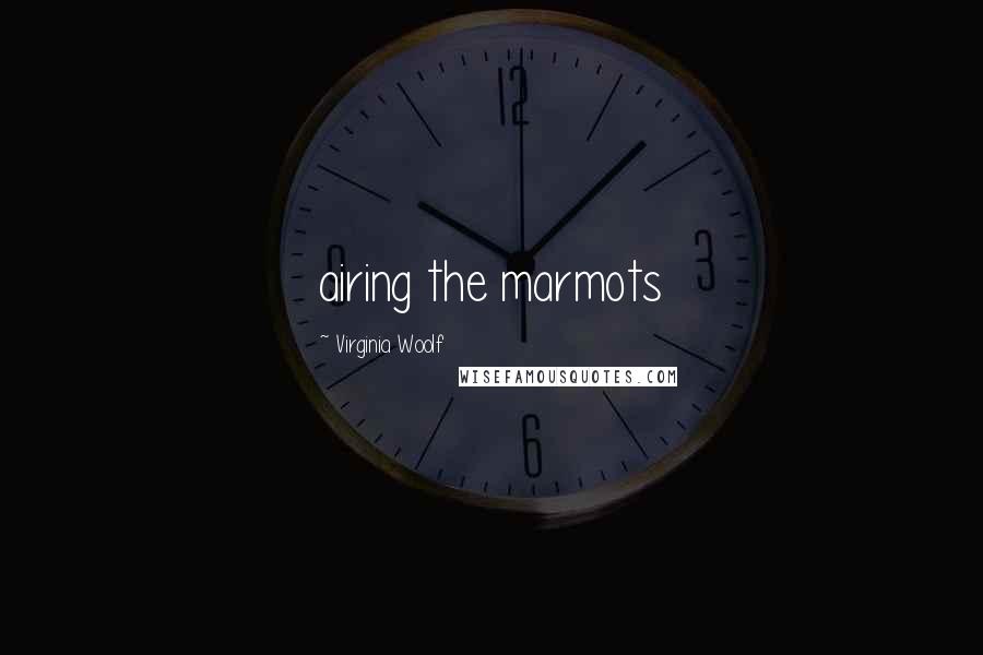 Virginia Woolf Quotes: airing the marmots