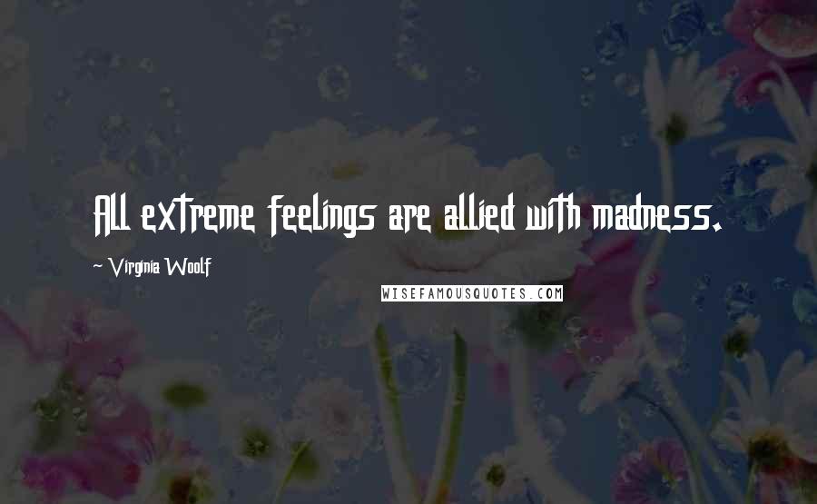 Virginia Woolf Quotes: All extreme feelings are allied with madness.