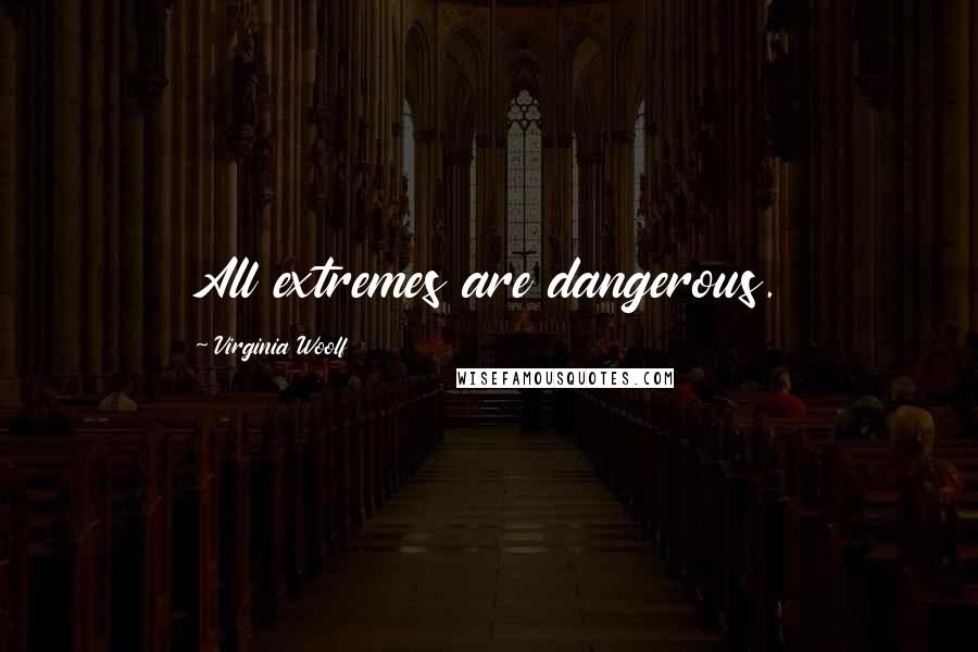 Virginia Woolf Quotes: All extremes are dangerous.