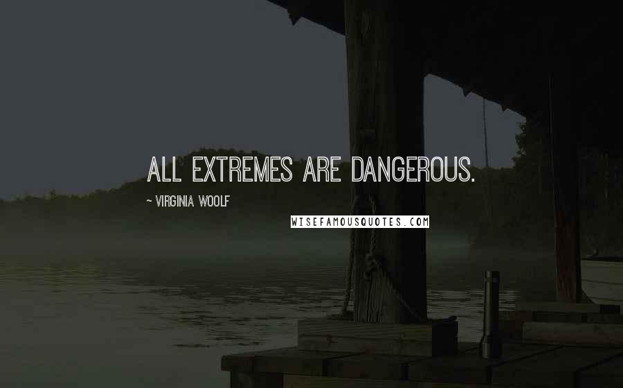 Virginia Woolf Quotes: All extremes are dangerous.