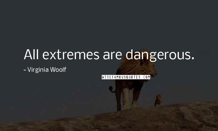 Virginia Woolf Quotes: All extremes are dangerous.