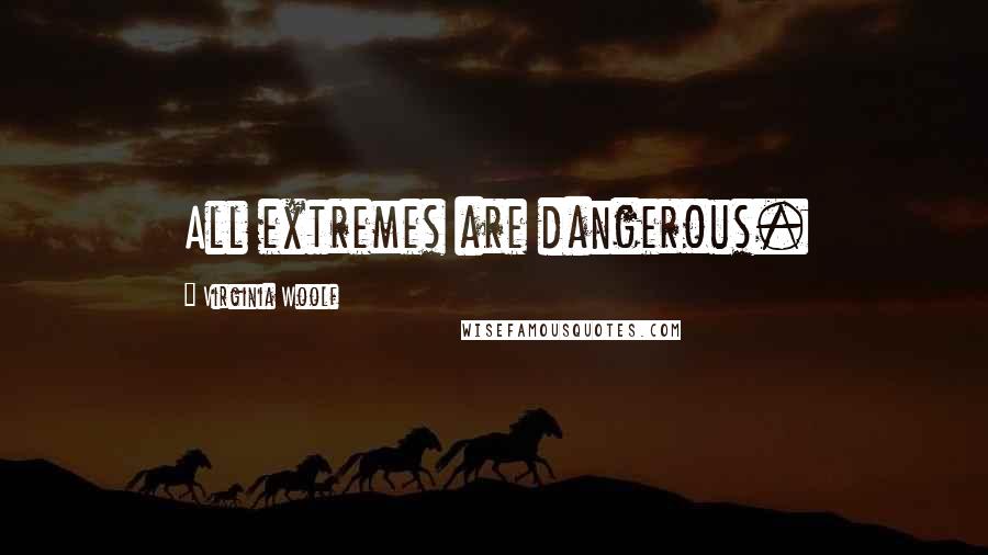 Virginia Woolf Quotes: All extremes are dangerous.
