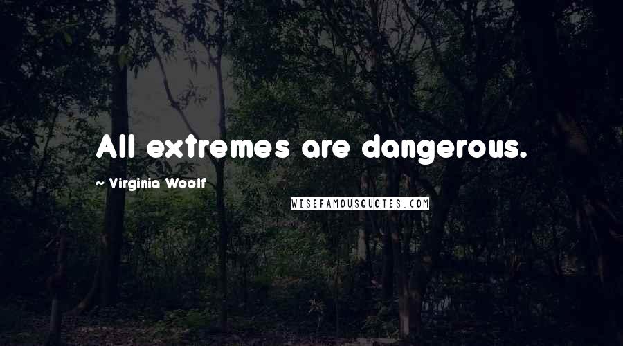 Virginia Woolf Quotes: All extremes are dangerous.