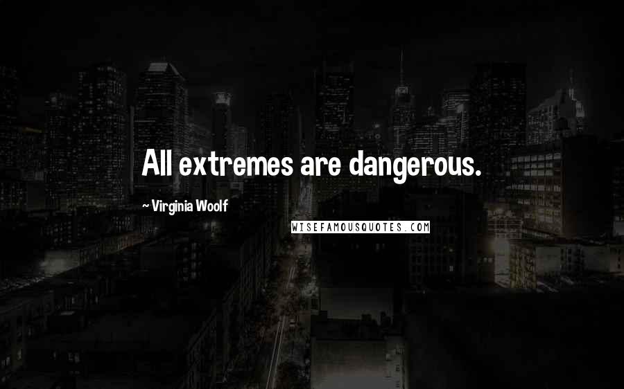 Virginia Woolf Quotes: All extremes are dangerous.