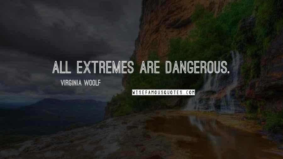 Virginia Woolf Quotes: All extremes are dangerous.