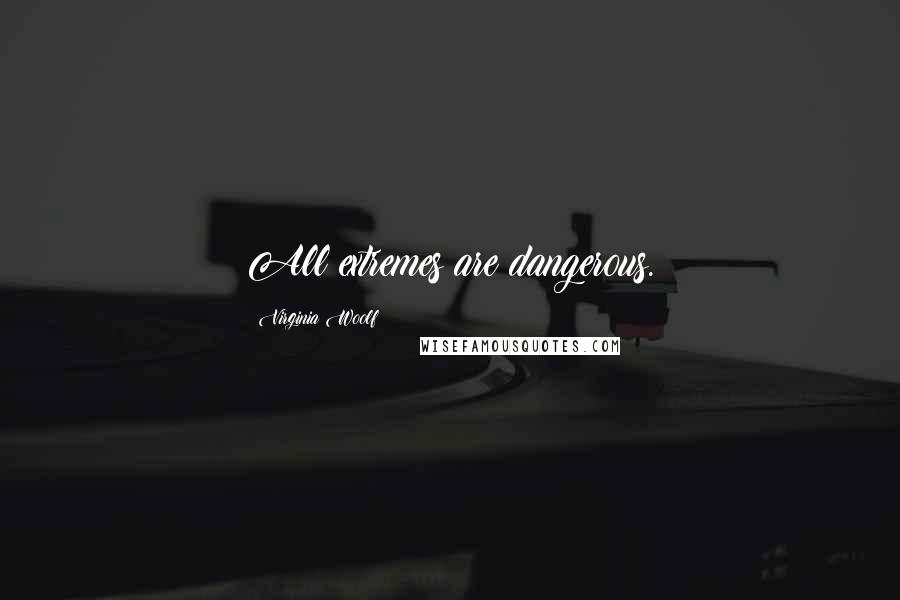 Virginia Woolf Quotes: All extremes are dangerous.