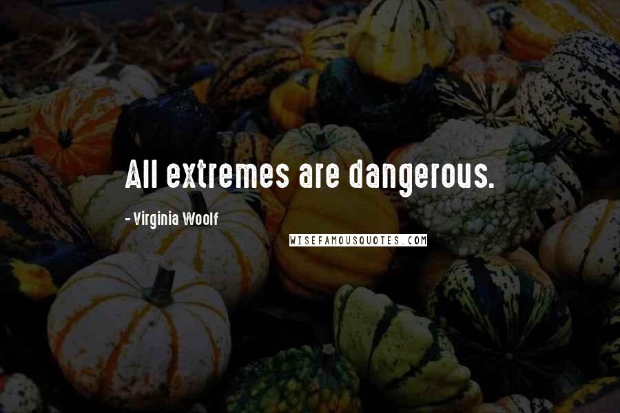 Virginia Woolf Quotes: All extremes are dangerous.