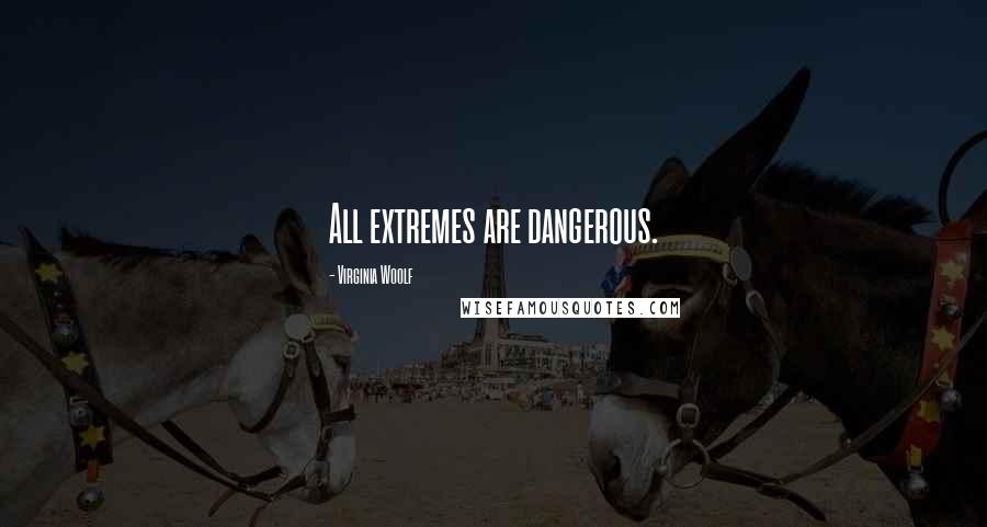 Virginia Woolf Quotes: All extremes are dangerous.
