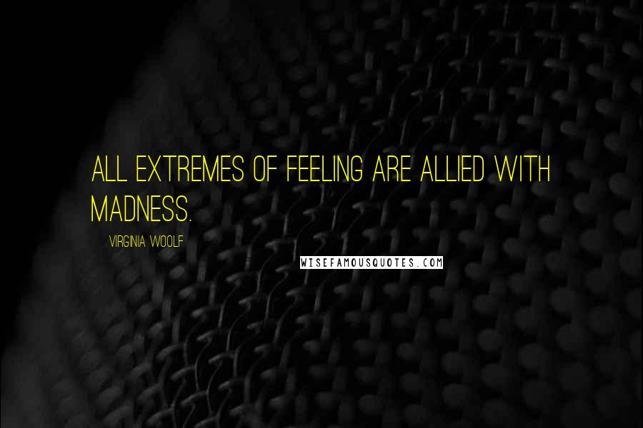 Virginia Woolf Quotes: All extremes of feeling are allied with madness.