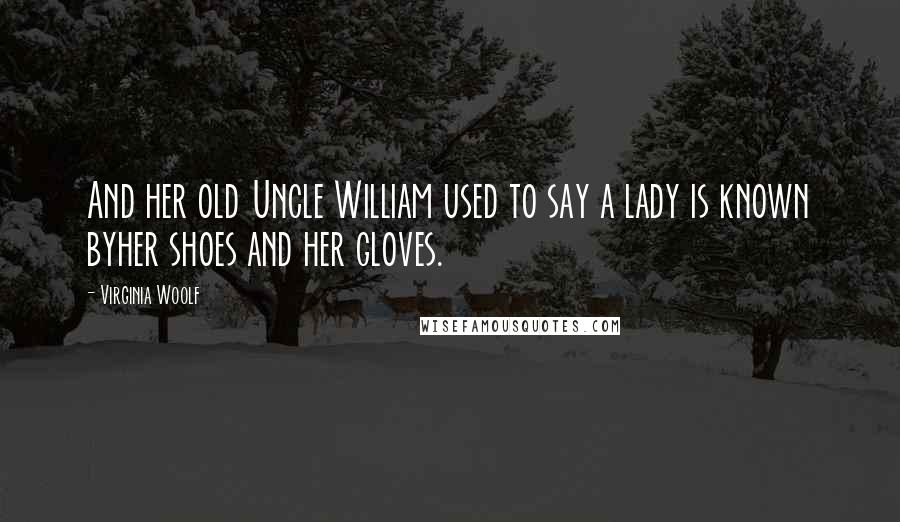 Virginia Woolf Quotes: And her old Uncle William used to say a lady is known byher shoes and her gloves.