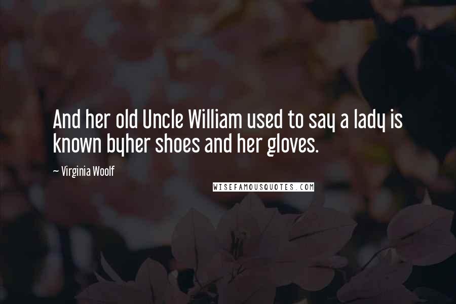 Virginia Woolf Quotes: And her old Uncle William used to say a lady is known byher shoes and her gloves.