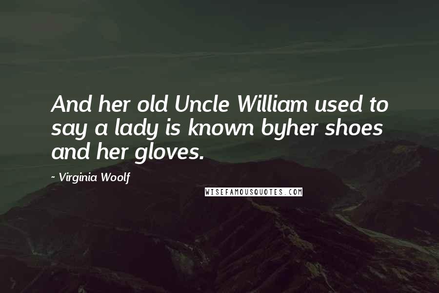 Virginia Woolf Quotes: And her old Uncle William used to say a lady is known byher shoes and her gloves.