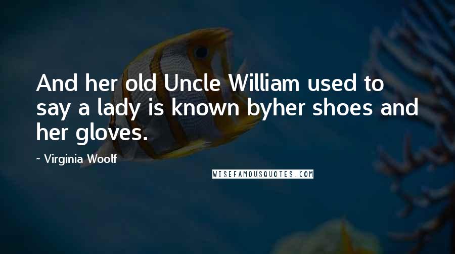 Virginia Woolf Quotes: And her old Uncle William used to say a lady is known byher shoes and her gloves.