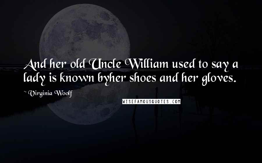 Virginia Woolf Quotes: And her old Uncle William used to say a lady is known byher shoes and her gloves.