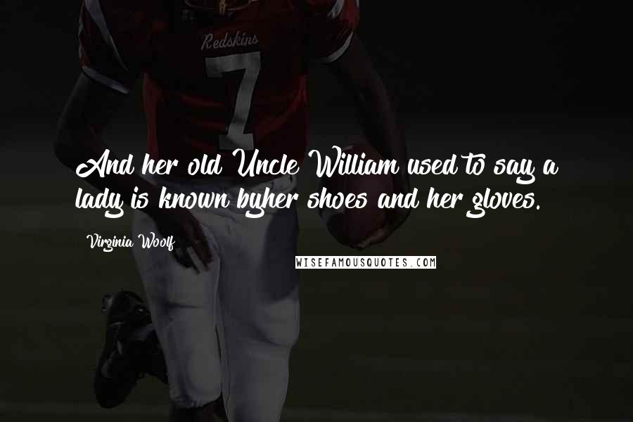 Virginia Woolf Quotes: And her old Uncle William used to say a lady is known byher shoes and her gloves.