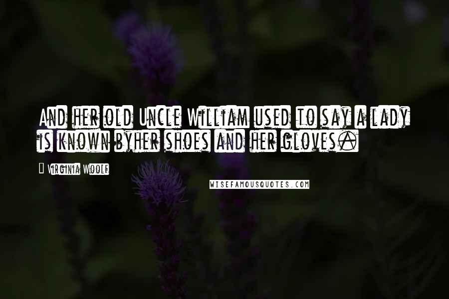 Virginia Woolf Quotes: And her old Uncle William used to say a lady is known byher shoes and her gloves.