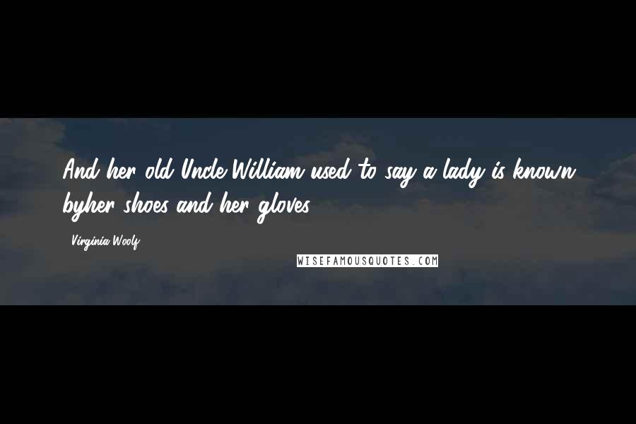 Virginia Woolf Quotes: And her old Uncle William used to say a lady is known byher shoes and her gloves.