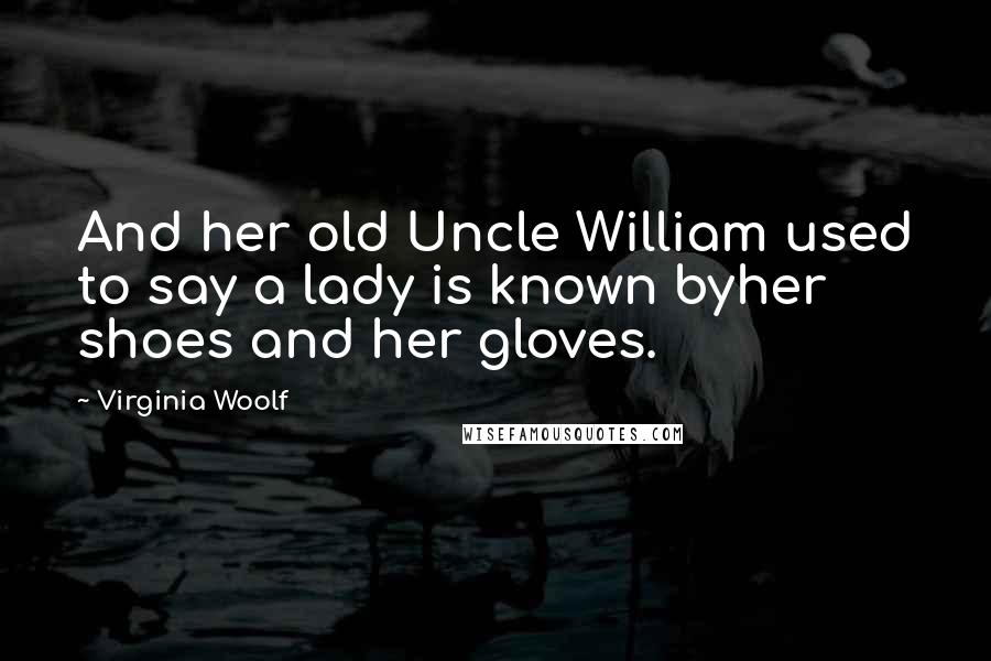 Virginia Woolf Quotes: And her old Uncle William used to say a lady is known byher shoes and her gloves.