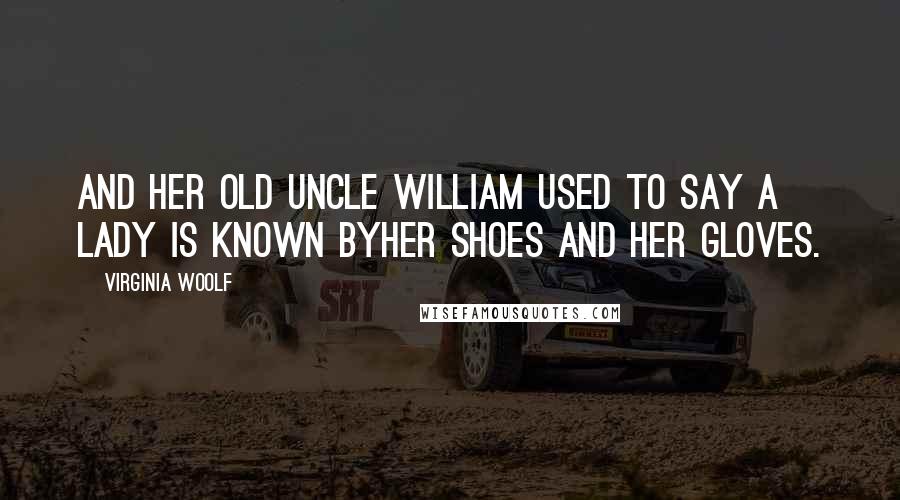 Virginia Woolf Quotes: And her old Uncle William used to say a lady is known byher shoes and her gloves.