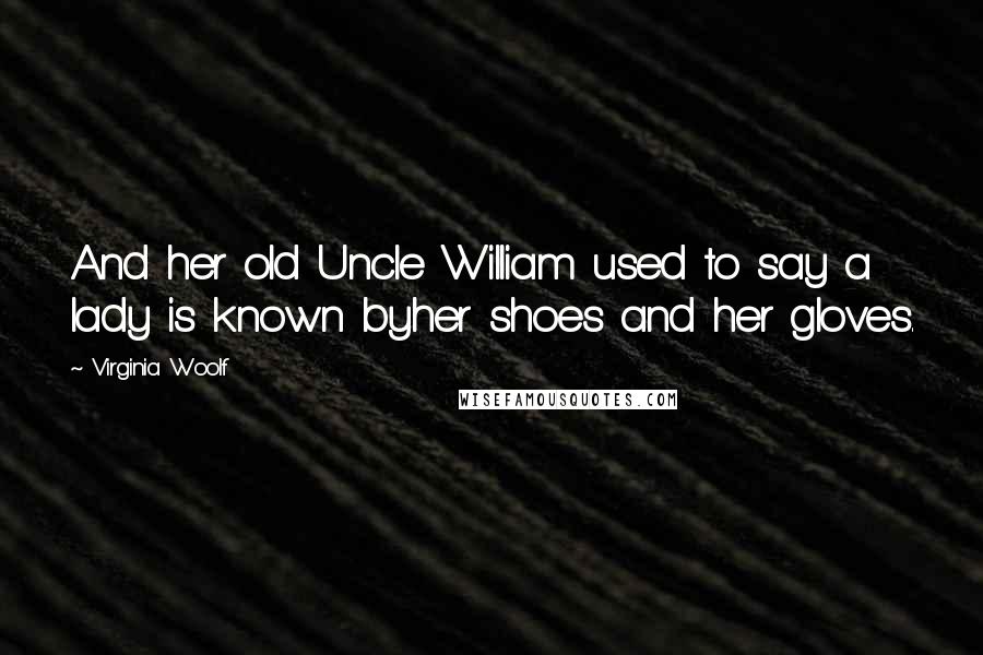 Virginia Woolf Quotes: And her old Uncle William used to say a lady is known byher shoes and her gloves.