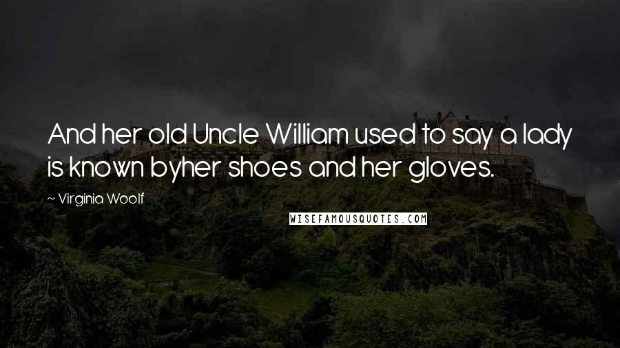 Virginia Woolf Quotes: And her old Uncle William used to say a lady is known byher shoes and her gloves.